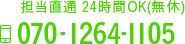 担当直通 24時間OK 年中無休 TEL：070-1264-1105